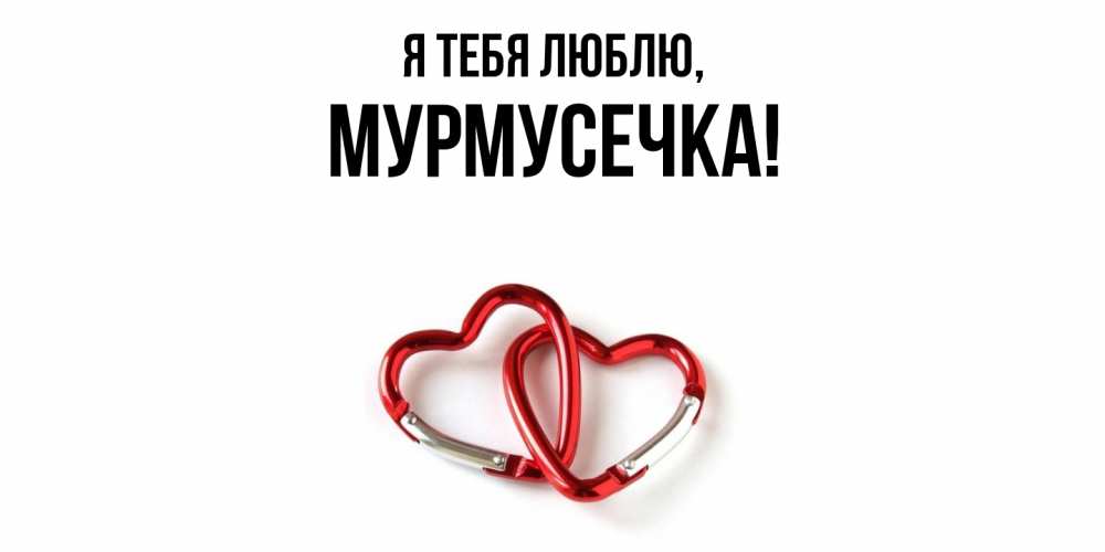 Открытка  для любимых и родных. мурмусечка, Я тебя люблю  