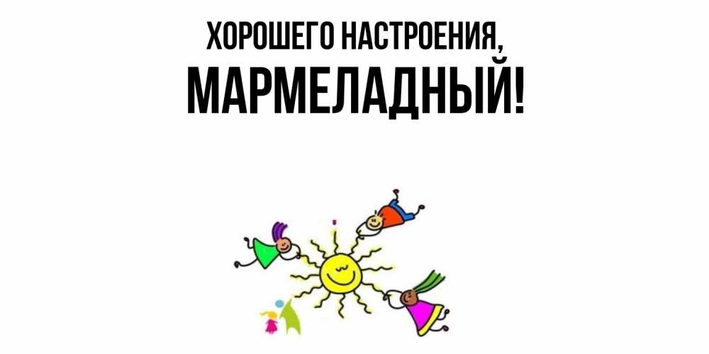 Открытка  для любимых и родных. мармеладный, Хорошего настроения  