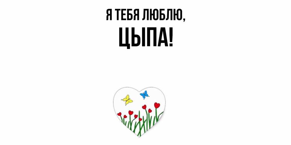 Открытка  для любимых и родных. цыпа, Я тебя люблю  