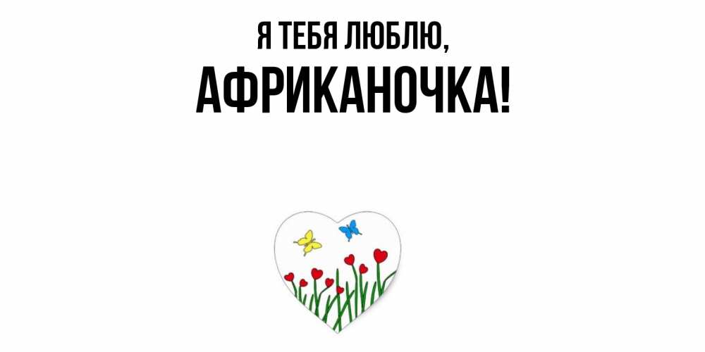 Открытка  для любимых и родных. африканочка, Я тебя люблю  