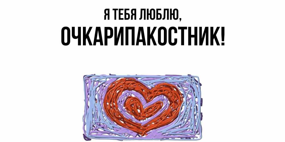 Открытка  для любимых и родных. очкарипакостник, Я тебя люблю  