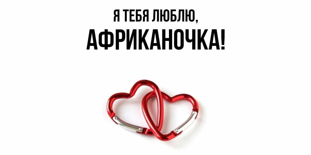 Открытка  для любимых и родных. африканочка, Я тебя люблю  