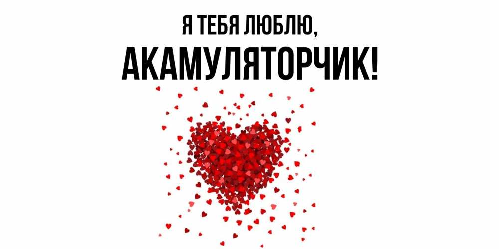 Открытка  для любимых и родных. акамуляторчик, Я тебя люблю  