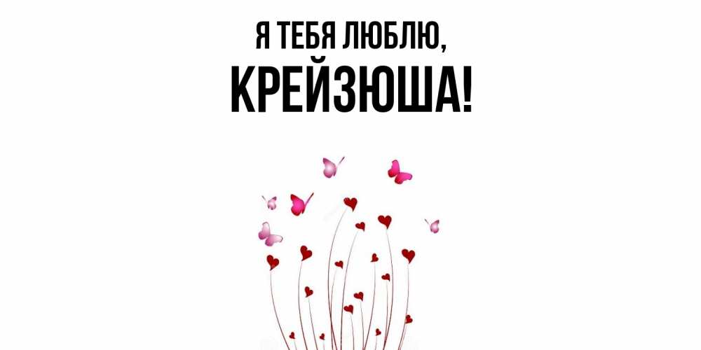 Открытка  для любимых и родных. крейзюша, Я тебя люблю  
