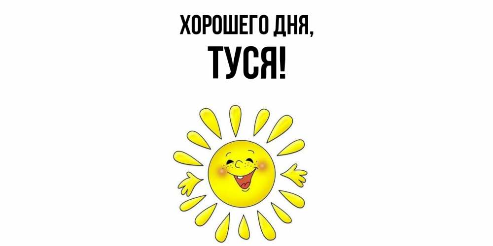 Открытка  для любимых и родных. туся, Хорошего дня  