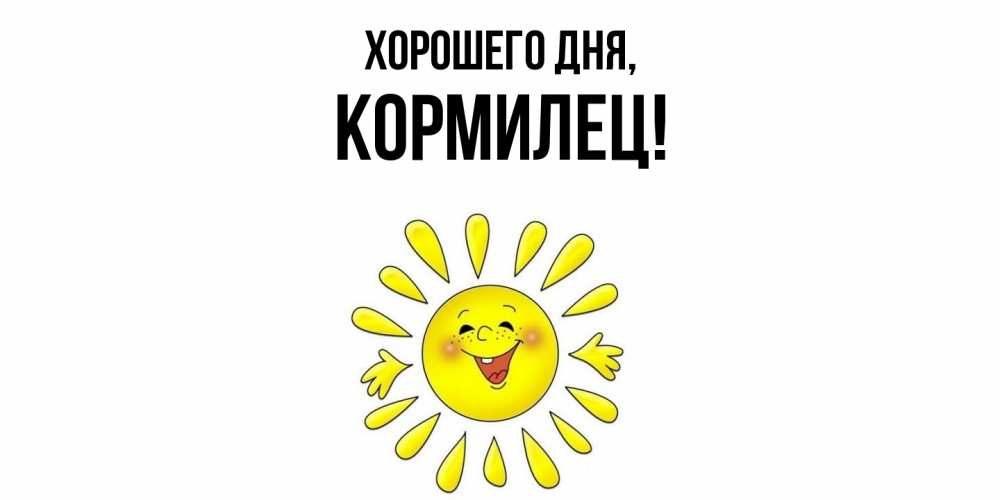 Открытка  для любимых и родных. кормилец, Хорошего дня  