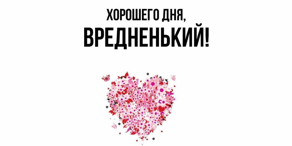 Открытка  для любимых и родных. вредненький, Хорошего дня  