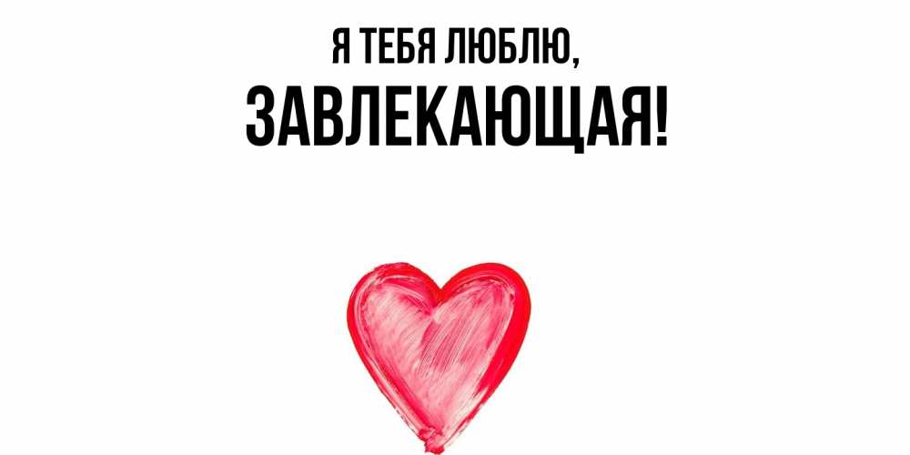 Открытка  для любимых и родных. завлекающая, Я тебя люблю  