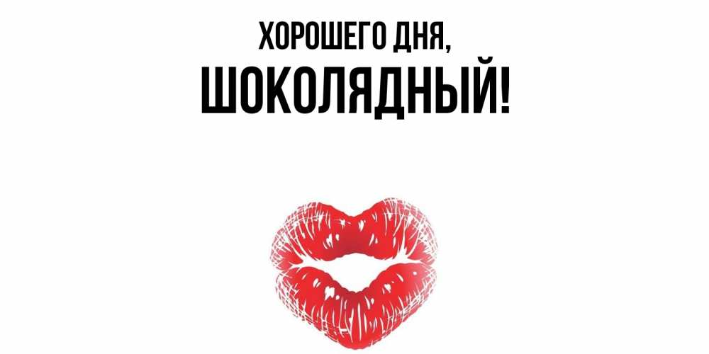 Открытка  для любимых и родных. шoколядный, Хорошего дня  