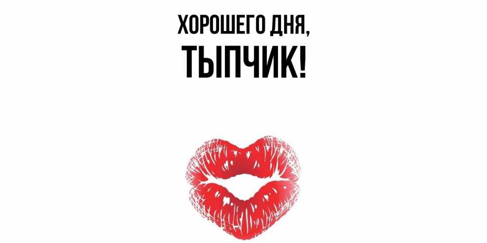 Открытка  для любимых и родных. тыпчик, Хорошего дня  