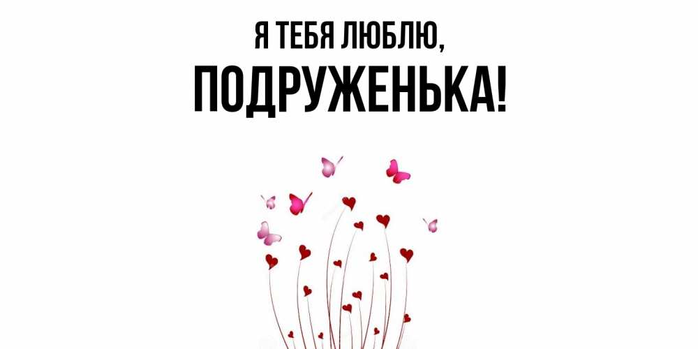 Открытка  для любимых и родных. подруженька, Я тебя люблю  