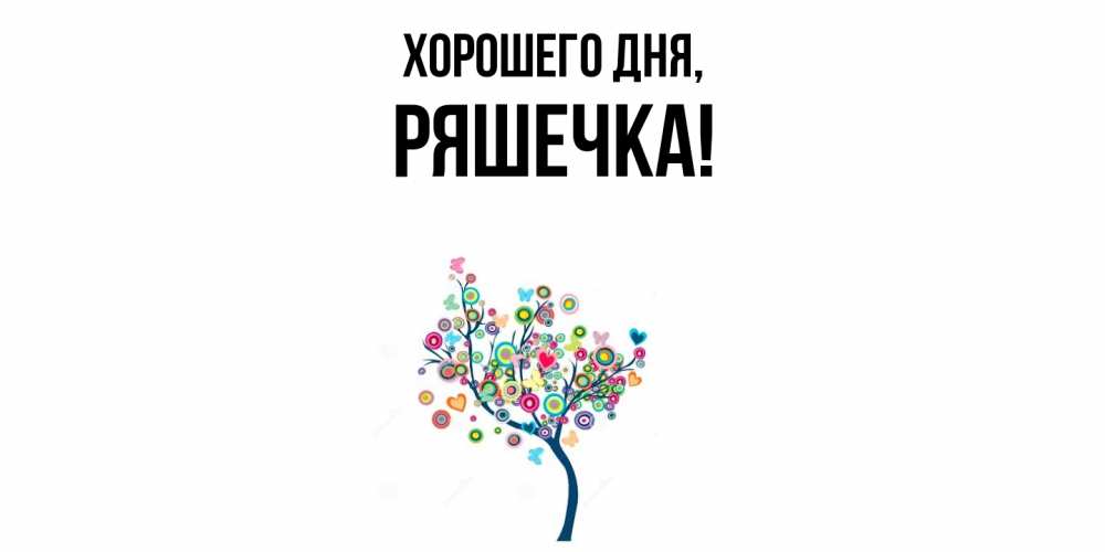 Открытка  для любимых и родных. ряшечка, Хорошего дня  