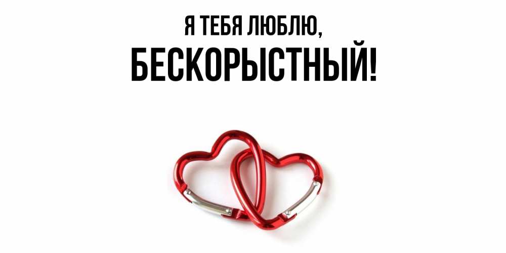 Открытка  для любимых и родных. бескорыстный, Я тебя люблю  