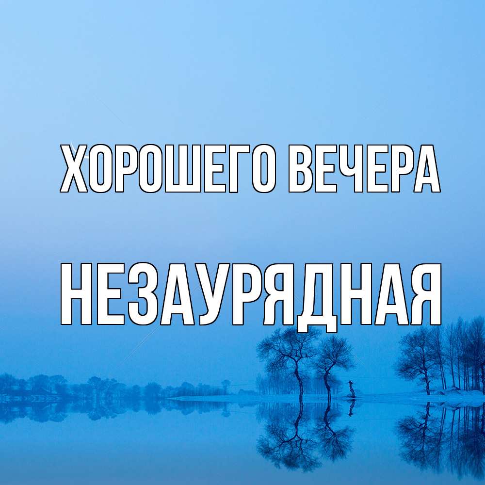 Открытка  для любимых и родных. незаурядная, Хорошего вечера  