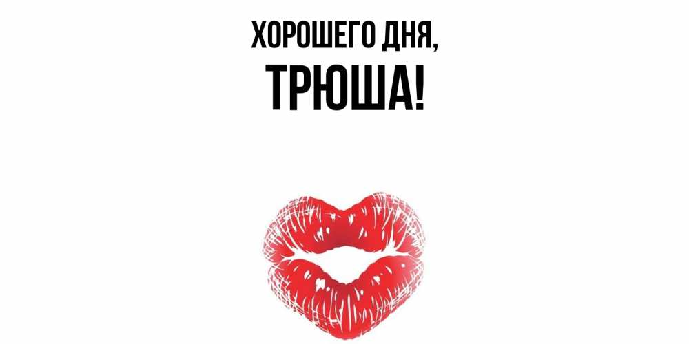 Открытка  для любимых и родных. трюша, Хорошего дня  