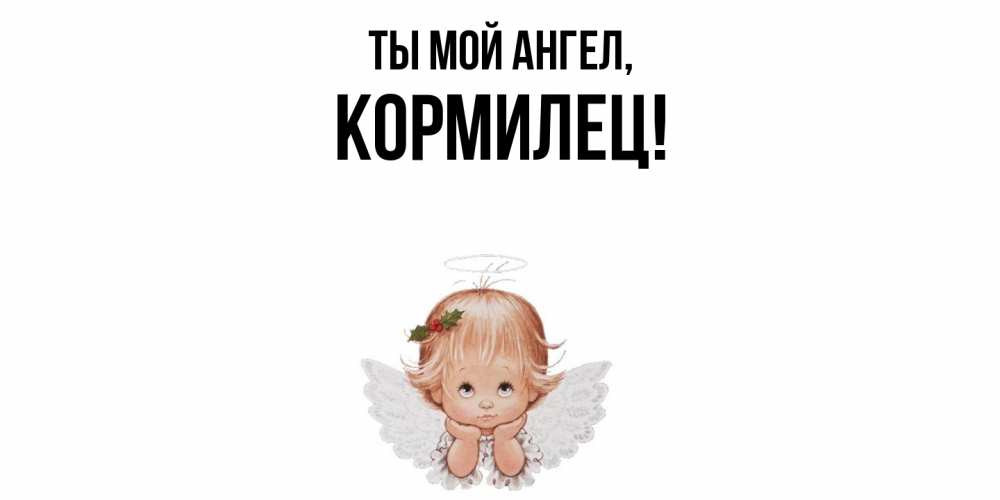 Открытка  для любимых и родных. кормилец, Ты мой ангел  