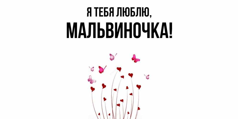 Открытка  для любимых и родных. мальвиночка, Я тебя люблю  