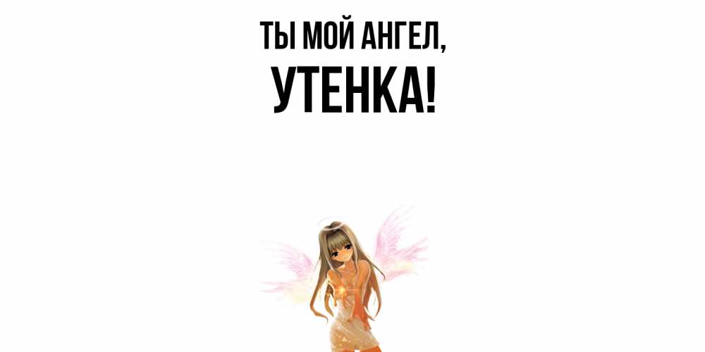 Открытка  для любимых и родных. утенка, Ты мой ангел  