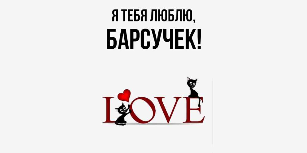Открытка  для любимых и родных. барсучек, Я тебя люблю  
