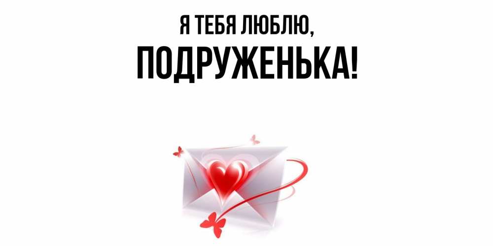 Открытка  для любимых и родных. подруженька, Я тебя люблю  