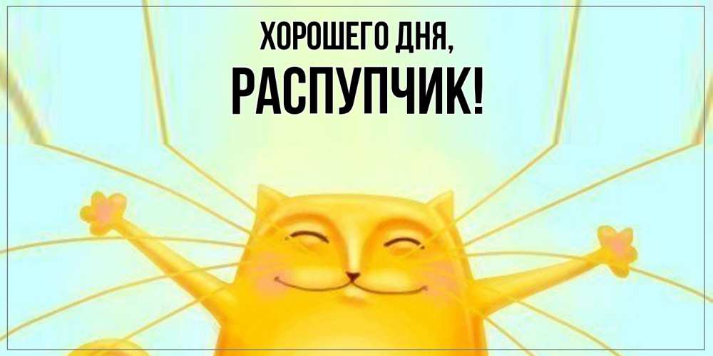 Открытка  для любимых и родных. распупчик, Хорошего дня  