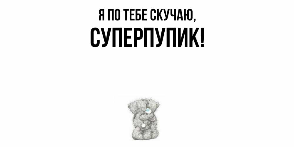 Открытка  для любимых и родных. суперпупик, Я по тебе скучаю  