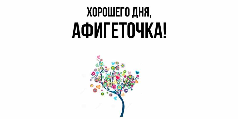 Открытка  для любимых и родных. афигеточка, Хорошего дня  