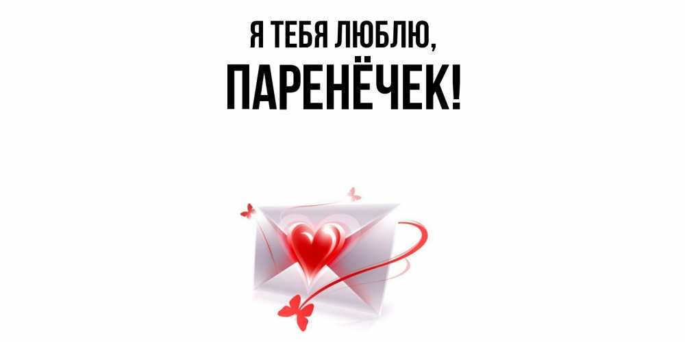 Открытка  для любимых и родных. паренёчек, Я тебя люблю  