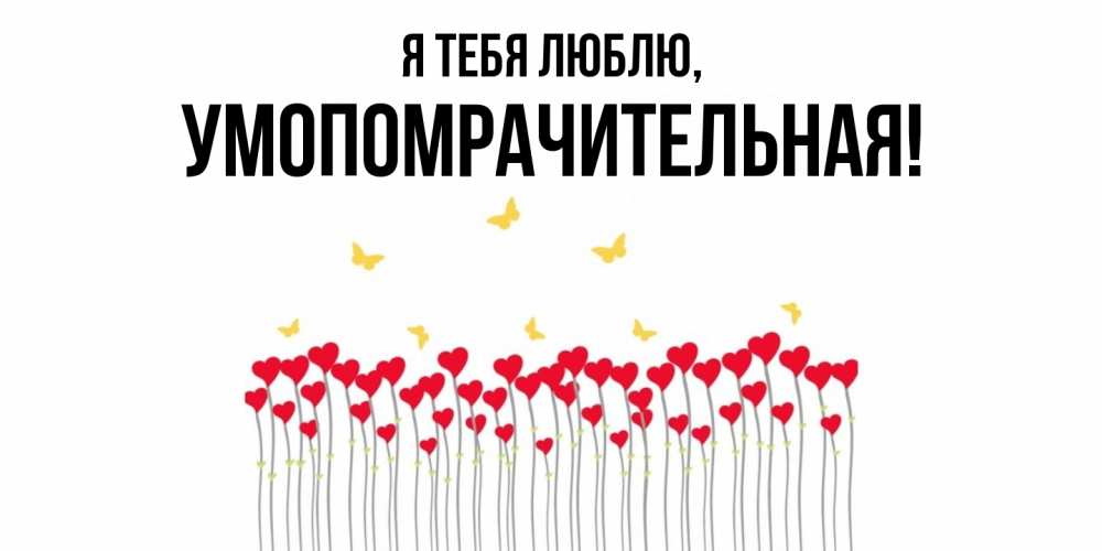 Открытка  для любимых и родных. умопомрачительная, Я тебя люблю  