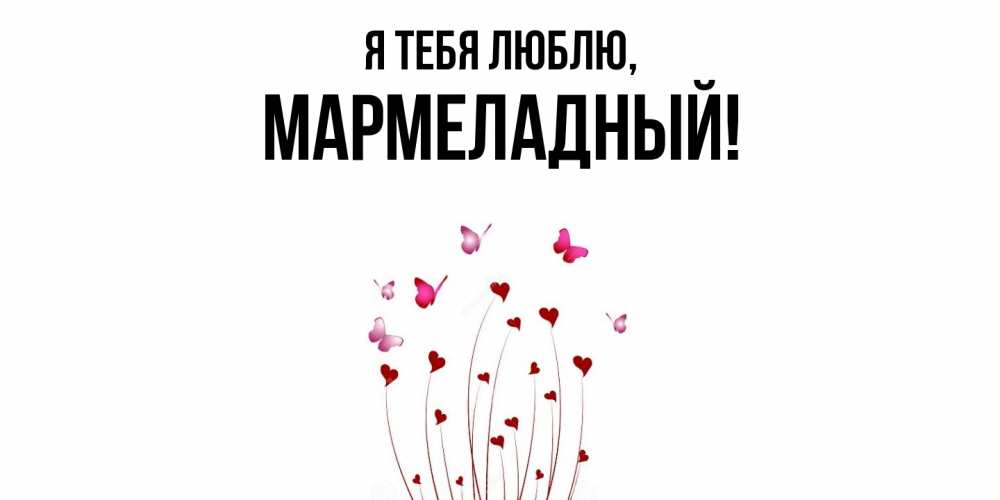 Открытка  для любимых и родных. мармеладный, Я тебя люблю  