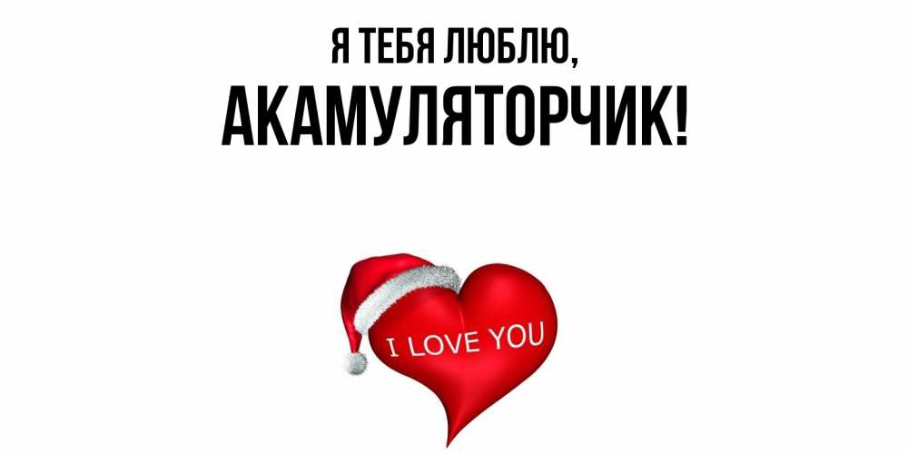 Открытка  для любимых и родных. акамуляторчик, Я тебя люблю  