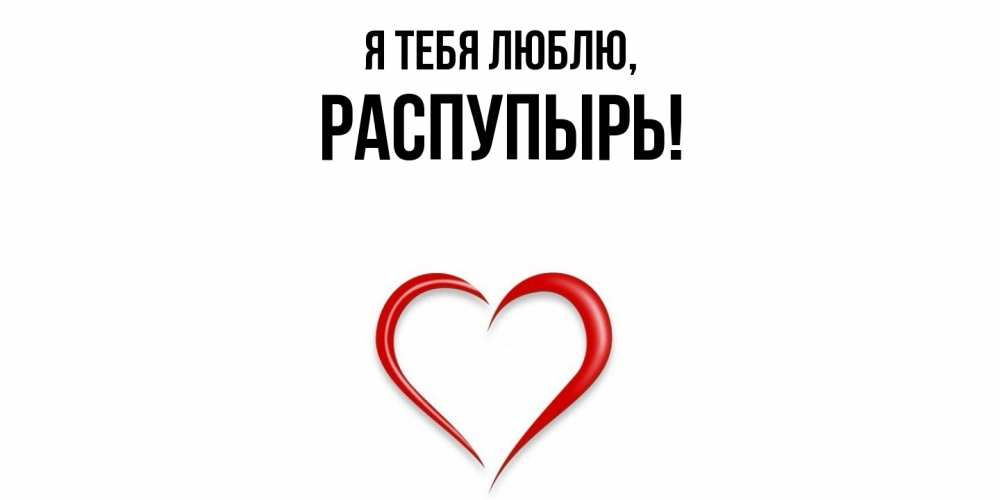 Открытка  для любимых и родных. распупырь, Я тебя люблю  