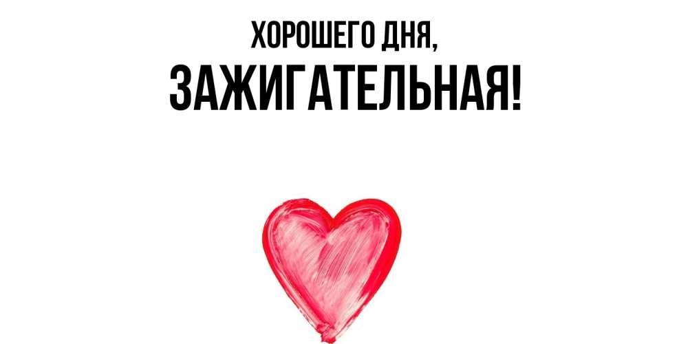 Открытка  для любимых и родных. зажигательная, Хорошего дня  