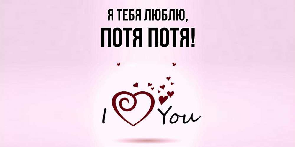 Открытка  для любимых и родных. потя, Я тебя люблю  