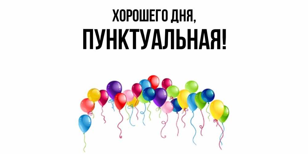 Открытка  для любимых и родных. пунктуальная, Хорошего дня  