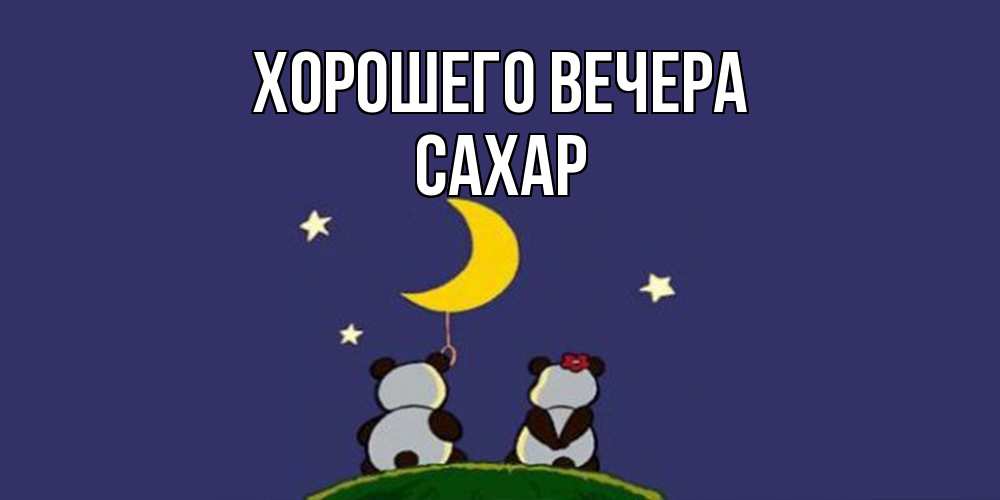 Открытка  для любимых и родных. сахар, Хорошего вечера  