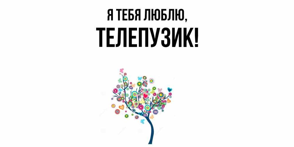 Открытка  для любимых и родных. телепузик, Я тебя люблю  