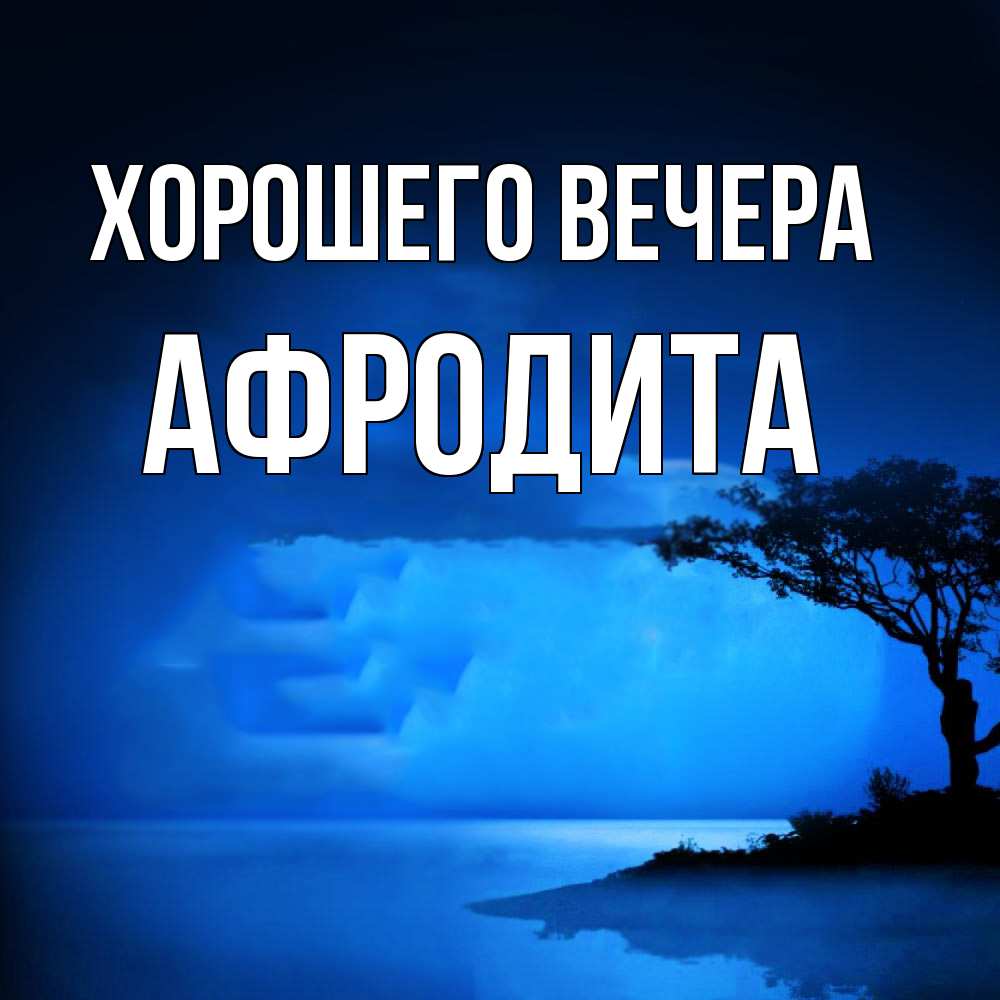 Открытка  для любимых и родных. афродита, Хорошего вечера  
