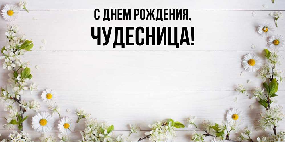 Открытка  для любимых и родных. чудесница, С днем рождения  