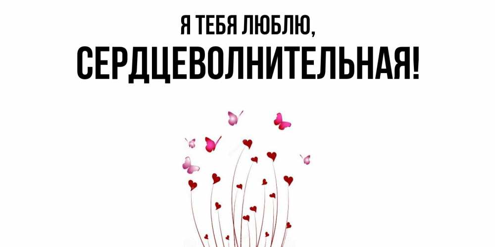 Открытка  для любимых и родных. сердцеволнительная, Я тебя люблю  