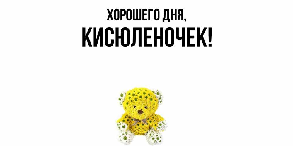 Открытка  для любимых и родных. кисюленочек, Хорошего дня  