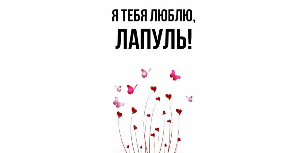 Открытка  для любимых и родных. лапуль, Я тебя люблю  