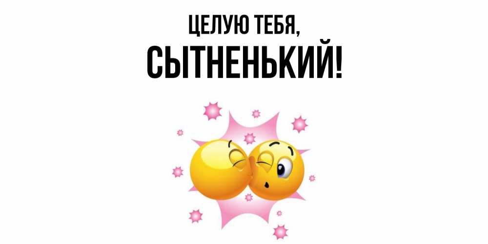 Открытка  для любимых и родных. сытненький, Целую тебя  