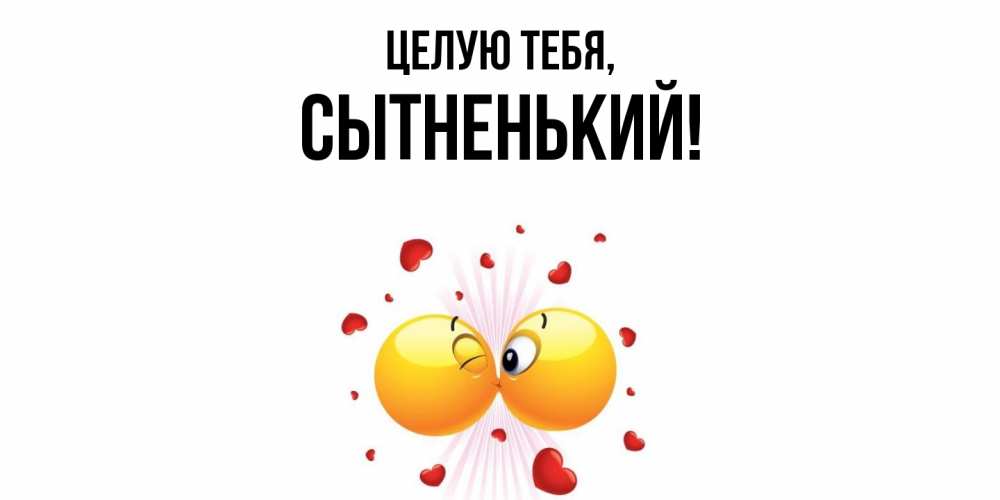 Открытка  для любимых и родных. сытненький, Целую тебя  