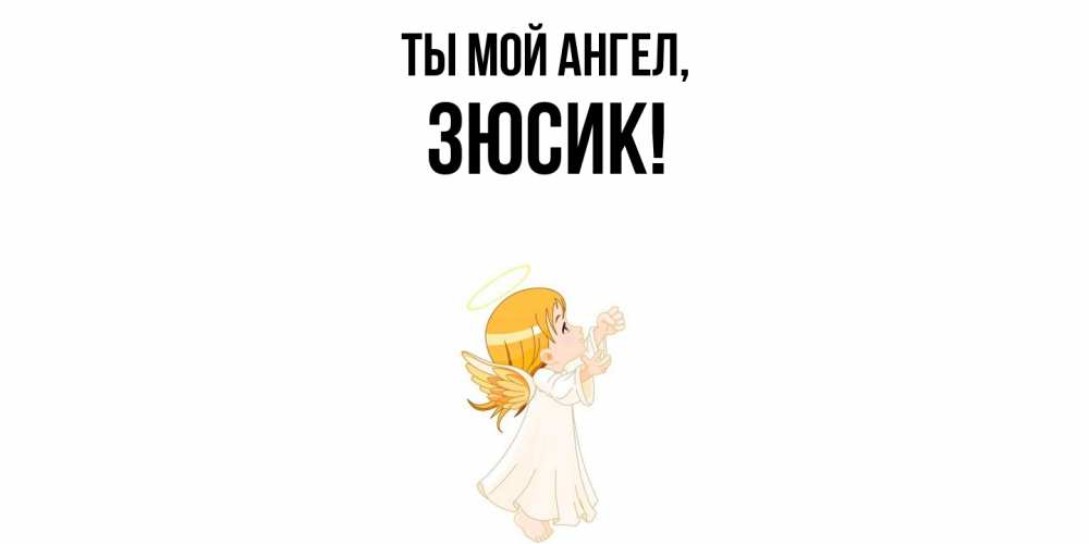 Открытка  для любимых и родных. зюсик, Ты мой ангел  