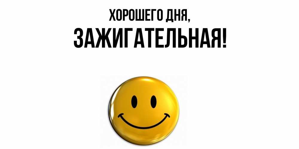 Открытка  для любимых и родных. зажигательная, Хорошего дня  