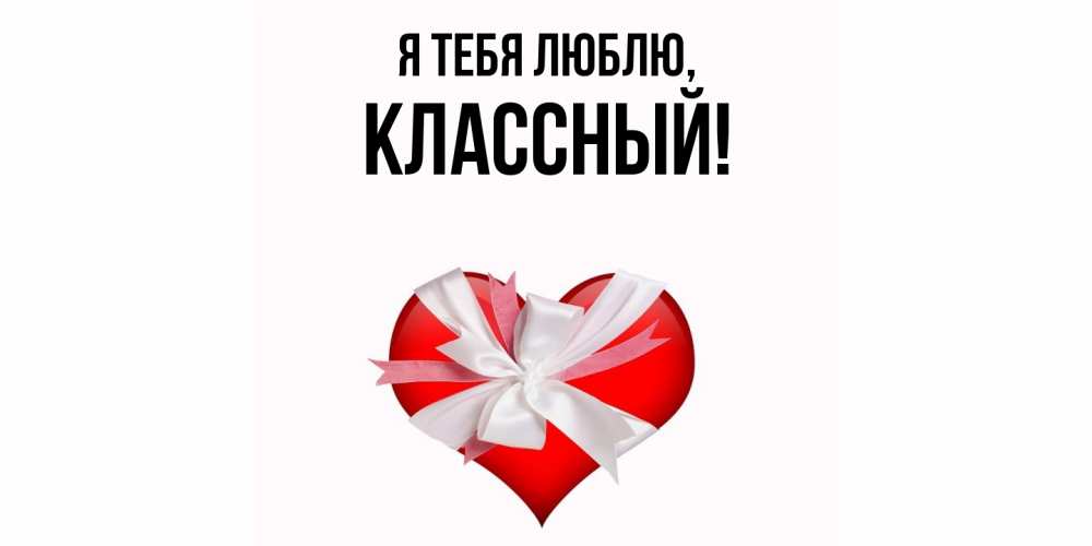 Открытка  для любимых и родных. классный, Я тебя люблю  