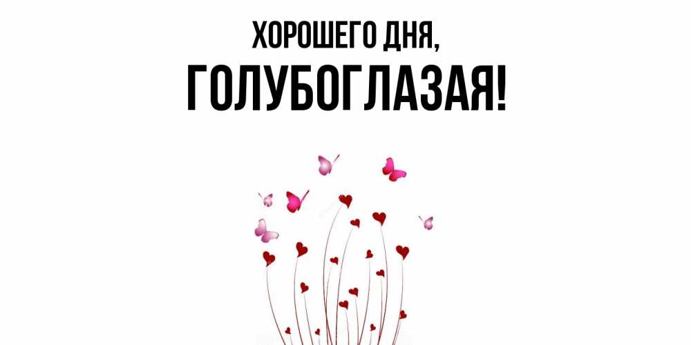 Открытка  для любимых и родных. голубоглазая, Хорошего дня  