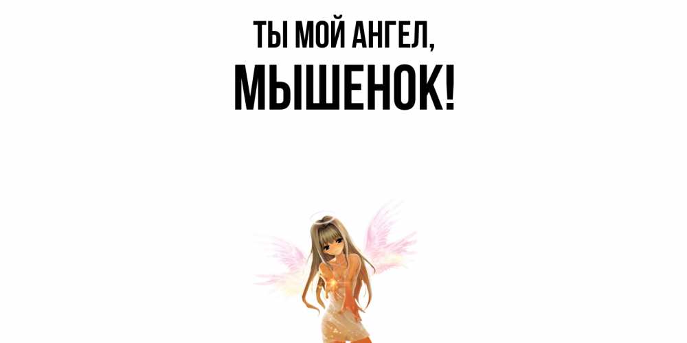 Открытка  для любимых и родных. мышенок, Ты мой ангел  