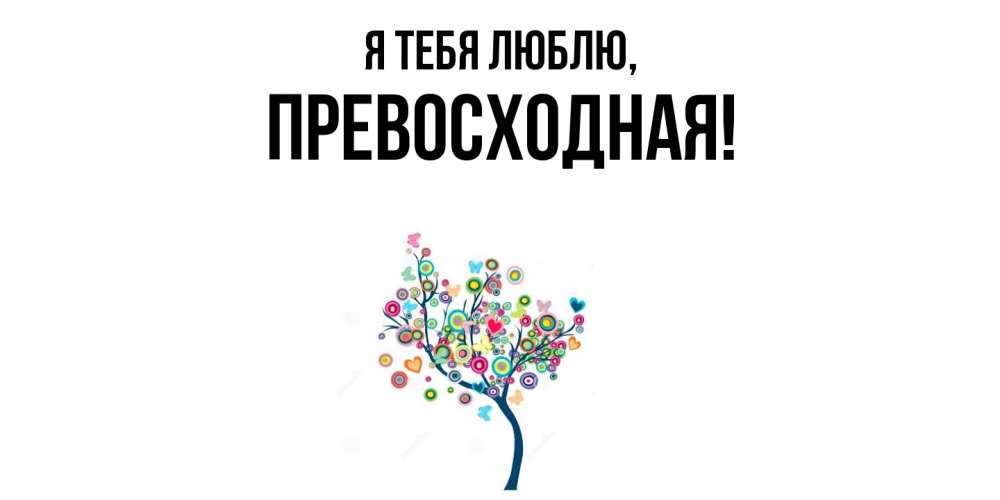 Открытка  для любимых и родных. пpевосходная, Я тебя люблю  